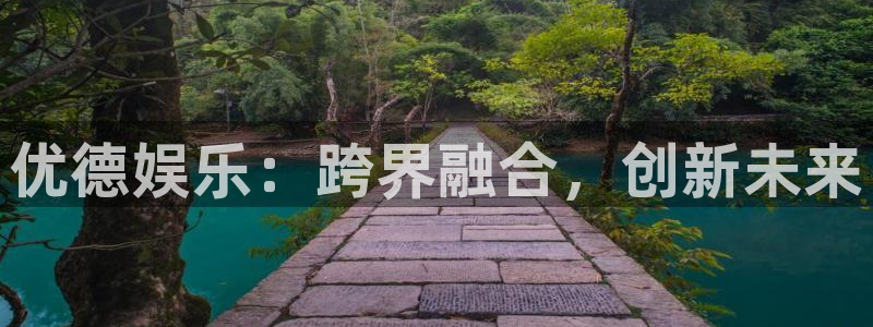 人生就是搏体育网页版入口：优德娱乐：跨界融合，创新未来
