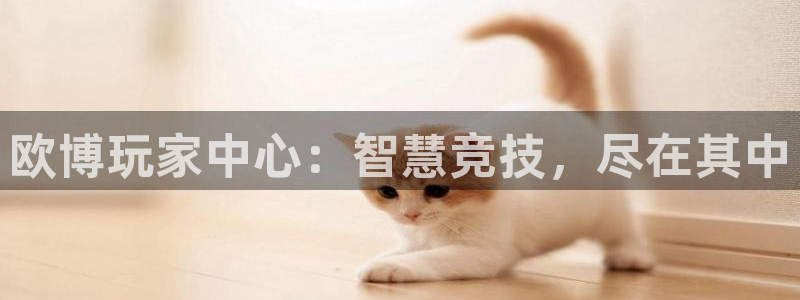 人生就是搏体育2官网入口：欧博玩家中心：智慧竞技，尽在其中