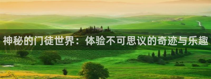 人生就是搏体育凯捷平台招商：神秘的门徒世界：体验不可思议的奇迹与乐趣