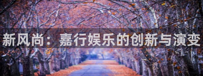 www.人生就是搏体育.com：新风尚：嘉行娱乐的创新与演变