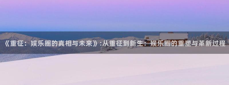 人生就是搏官网入口：《重征：娱乐圈的真相与未来》:从重征到新生：娱乐圈的重塑与革