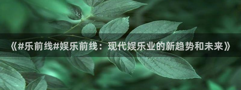 人生就是搏体育用品：《#乐前线#娱乐前线：现代娱乐业的新趋势和未来》