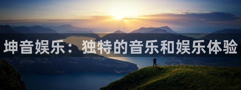 人生就是搏2体育登录入口：坤音娱乐：独特的音乐和娱乐体验