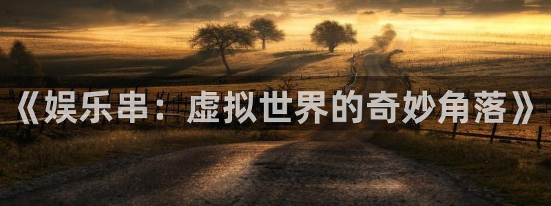 人生就是搏招商：《娱乐串：虚拟世界的奇妙角落》