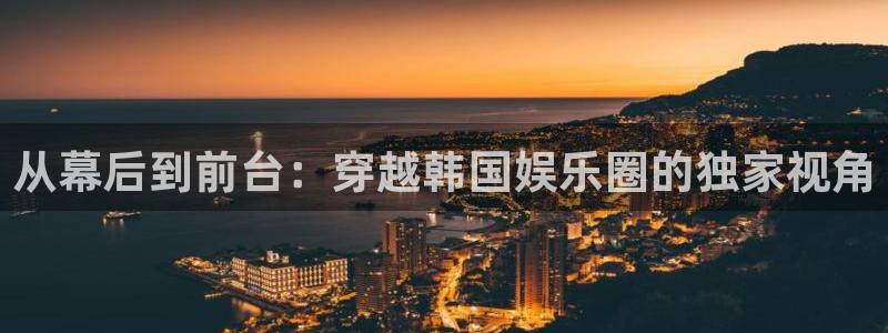 人生就是搏凯捷开号链接：从幕后到前台：穿越韩国娱乐圈的独家视角