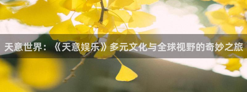 人生就是搏体育娱乐注册链接：天意世界：《天意娱乐》多元文化与全球视野的奇妙之旅