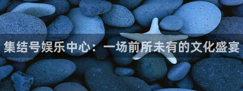 人生就是搏体育热门赛事有哪些：集结号娱乐中心：一场前所未有的文化盛宴