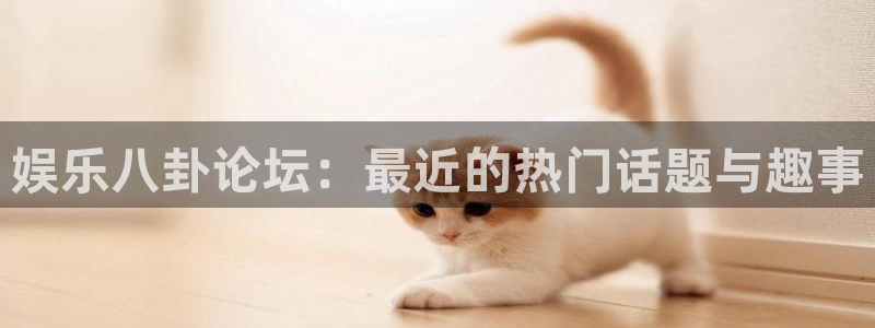 人生就是搏2登录：娱乐八卦论坛：最近的热门话题与趣事