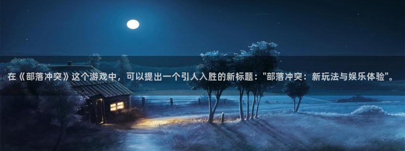 人生就是搏招商：在《部落冲突》这个游戏中，可以提出一个引人入胜的新标题：\