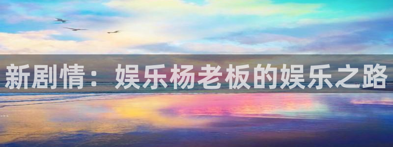 人生就是搏2平台注册：新剧情：娱乐杨老板的娱乐之路