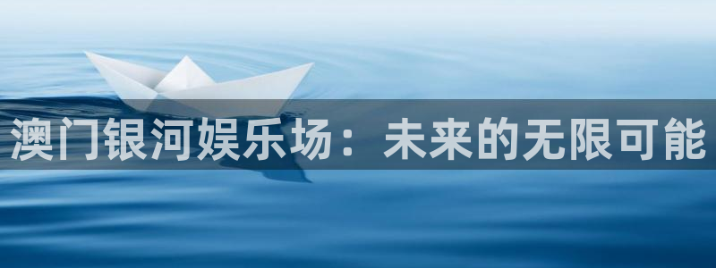 人生就是搏现在优惠多少：澳门银河娱乐场：未来的无限可能
