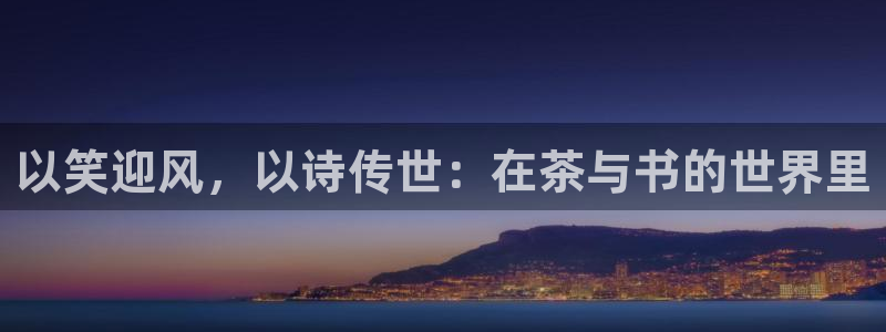 人生就是搏体育3在线注册：以笑迎风，以诗传世：在茶与书的世界里